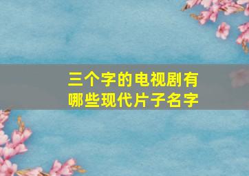 三个字的电视剧有哪些现代片子名字