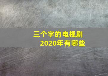 三个字的电视剧2020年有哪些