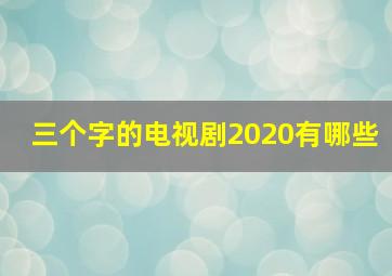 三个字的电视剧2020有哪些