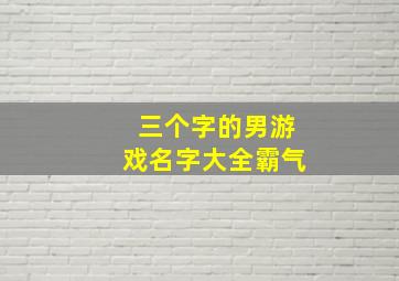 三个字的男游戏名字大全霸气