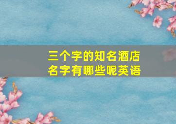 三个字的知名酒店名字有哪些呢英语