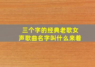 三个字的经典老歌女声歌曲名字叫什么来着