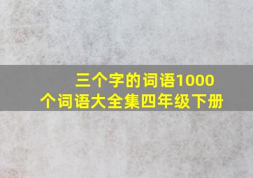 三个字的词语1000个词语大全集四年级下册