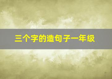 三个字的造句子一年级