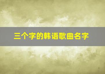 三个字的韩语歌曲名字