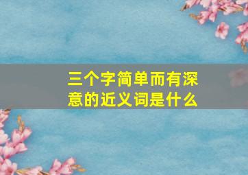 三个字简单而有深意的近义词是什么