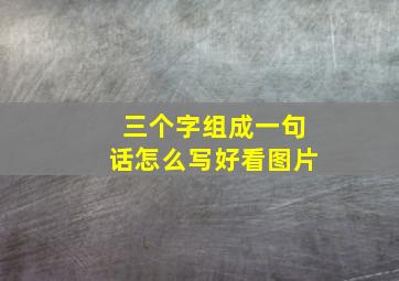 三个字组成一句话怎么写好看图片