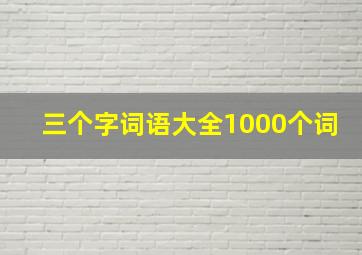 三个字词语大全1000个词