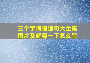 三个字词语造句大全集图片及解释一下怎么写