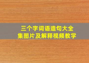 三个字词语造句大全集图片及解释视频教学