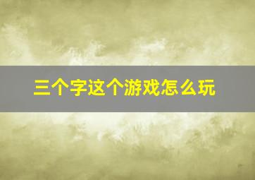 三个字这个游戏怎么玩