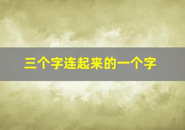 三个字连起来的一个字