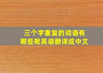 三个字重复的词语有哪些呢英语翻译成中文