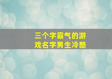 三个字霸气的游戏名字男生冷酷