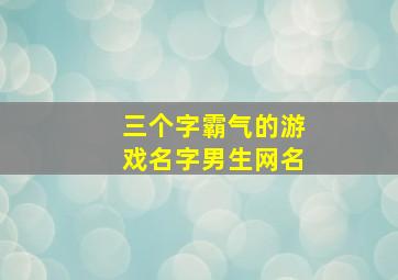 三个字霸气的游戏名字男生网名