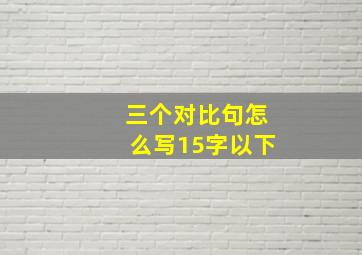 三个对比句怎么写15字以下