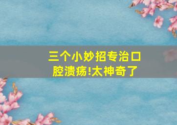 三个小妙招专治口腔溃疡!太神奇了