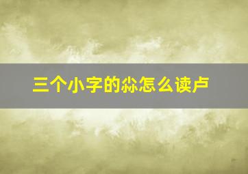 三个小字的尛怎么读卢