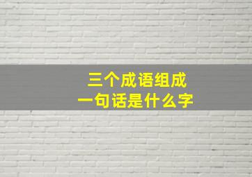 三个成语组成一句话是什么字