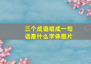 三个成语组成一句话是什么字体图片