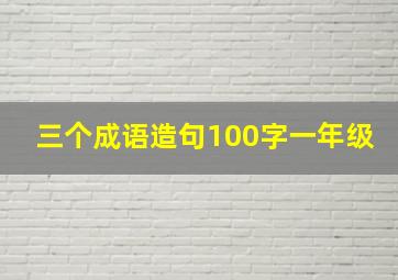 三个成语造句100字一年级