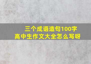 三个成语造句100字高中生作文大全怎么写呀