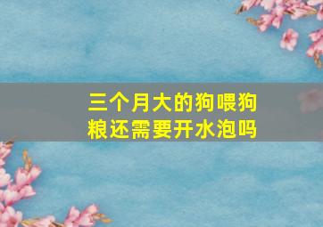 三个月大的狗喂狗粮还需要开水泡吗