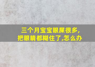 三个月宝宝眼屎很多,把眼睛都糊住了,怎么办