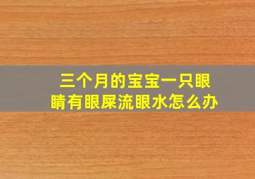 三个月的宝宝一只眼睛有眼屎流眼水怎么办