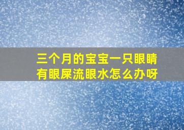 三个月的宝宝一只眼睛有眼屎流眼水怎么办呀