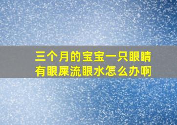 三个月的宝宝一只眼睛有眼屎流眼水怎么办啊