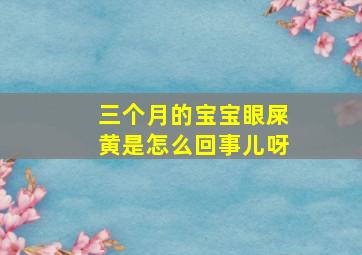 三个月的宝宝眼屎黄是怎么回事儿呀