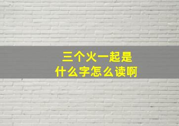 三个火一起是什么字怎么读啊