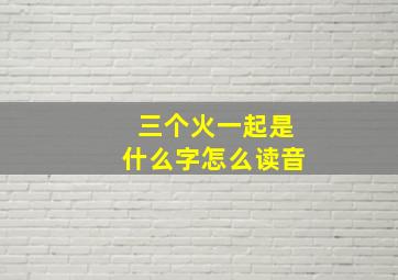 三个火一起是什么字怎么读音