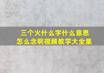 三个火什么字什么意思怎么念啊视频教学大全集