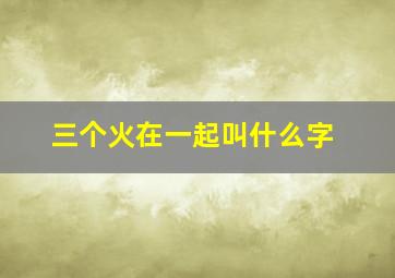 三个火在一起叫什么字