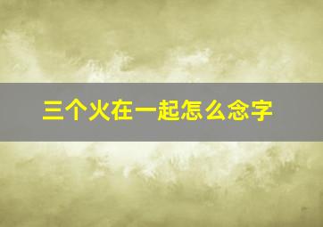 三个火在一起怎么念字