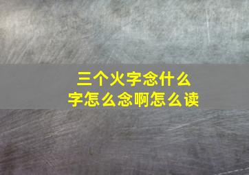 三个火字念什么字怎么念啊怎么读