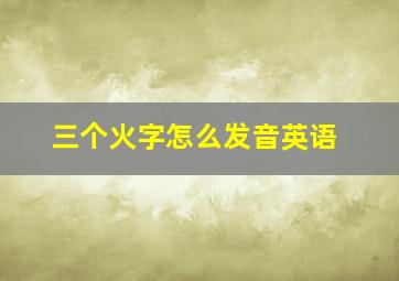 三个火字怎么发音英语