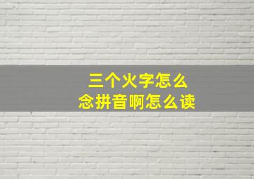 三个火字怎么念拼音啊怎么读