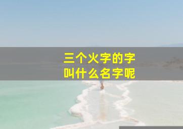 三个火字的字叫什么名字呢