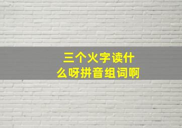 三个火字读什么呀拼音组词啊