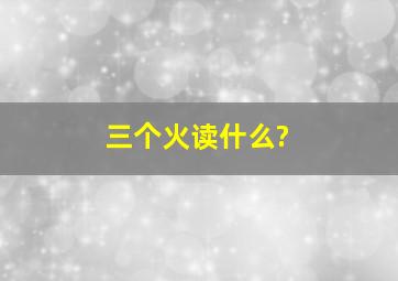 三个火读什么?