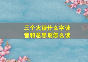 三个火读什么字读音和意思啊怎么读