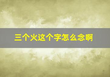 三个火这个字怎么念啊