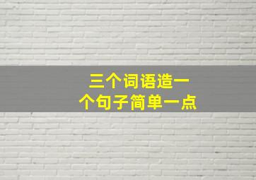 三个词语造一个句子简单一点