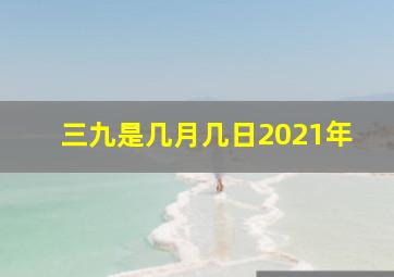 三九是几月几日2021年