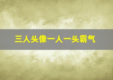 三人头像一人一头霸气