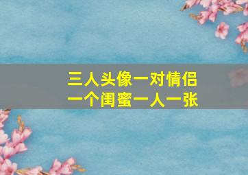 三人头像一对情侣一个闺蜜一人一张