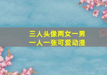 三人头像两女一男一人一张可爱动漫